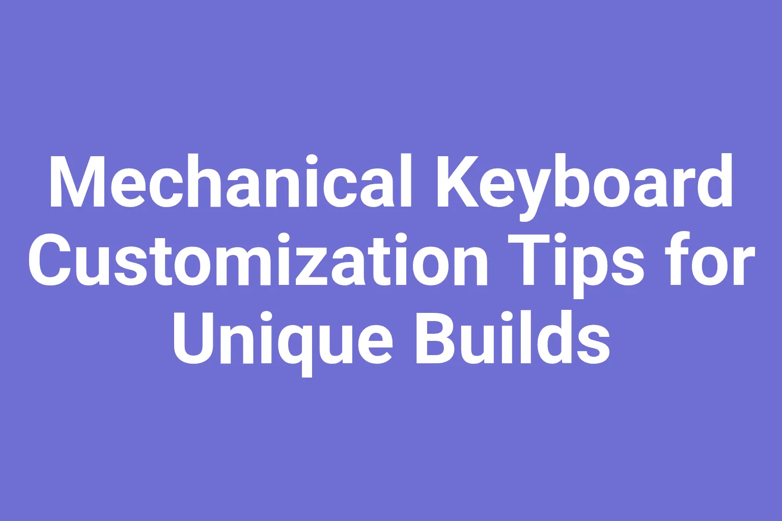 Mechanical Keyboard Customization Tips for Unique Builds