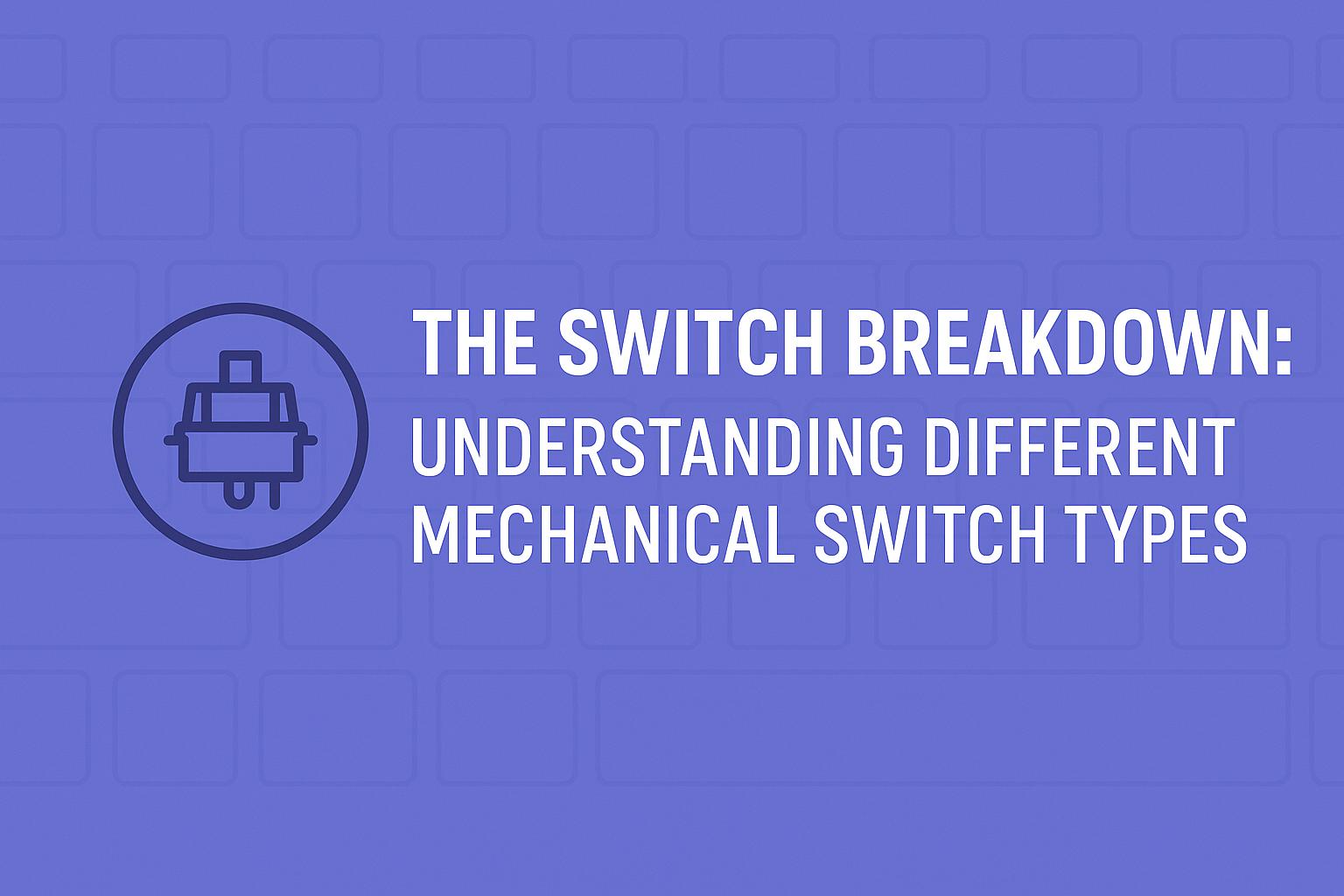 The Switch Breakdown: Understanding Different Mechanical Switch Types